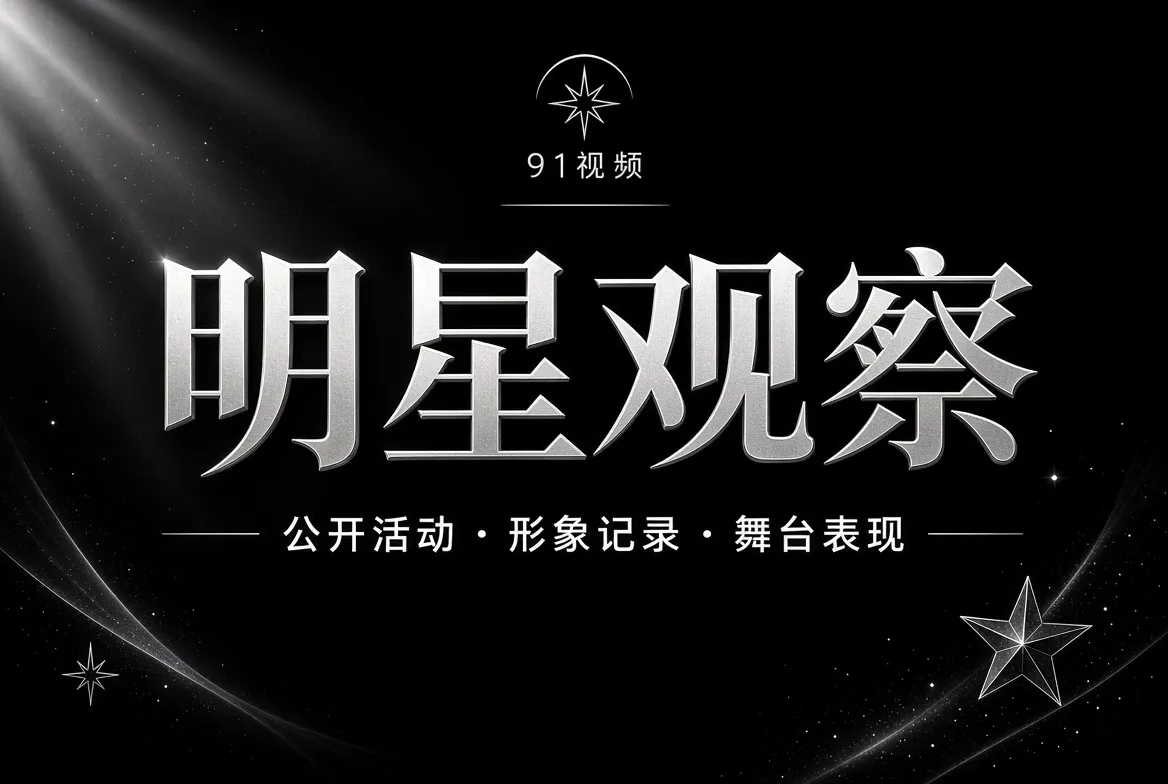 91视频明星观察公开动态视觉